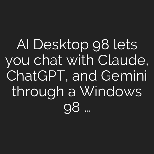 AI Desktop 98 lets you chat with Claude, ChatGPT, and Gemini through a Windows 98 …
