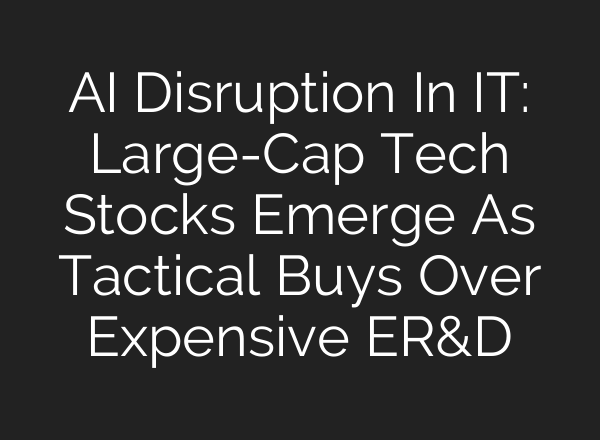 AI Disruption In IT: Large-Cap Tech Stocks Emerge As Tactical Buys Over Expensive ER&D