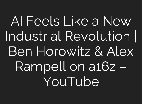 AI Feels Like a New Industrial Revolution | Ben Horowitz & Alex Rampell on a16z – YouTube