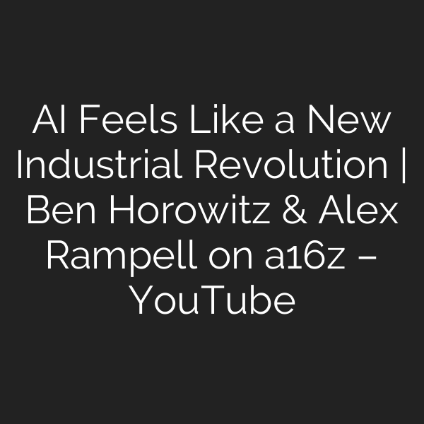 AI Feels Like a New Industrial Revolution | Ben Horowitz & Alex Rampell on a16z – YouTube