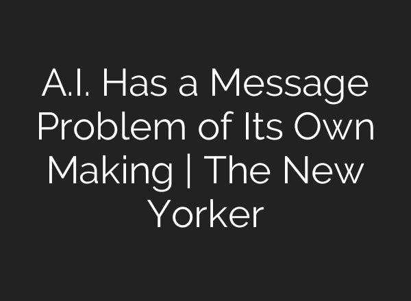 A.I. Has a Message Problem of Its Own Making | The New Yorker