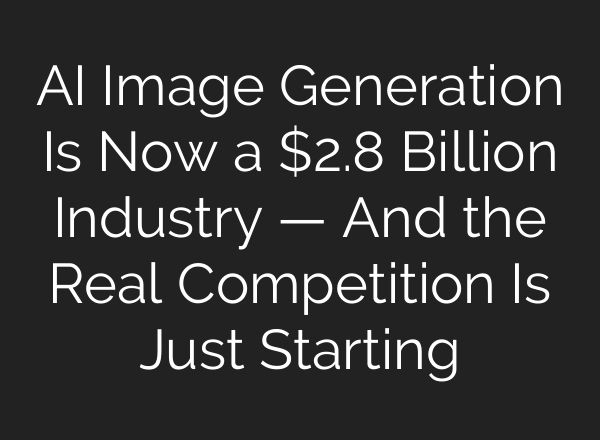 AI Image Generation Is Now a $2.8 Billion Industry — And the Real Competition Is Just Starting