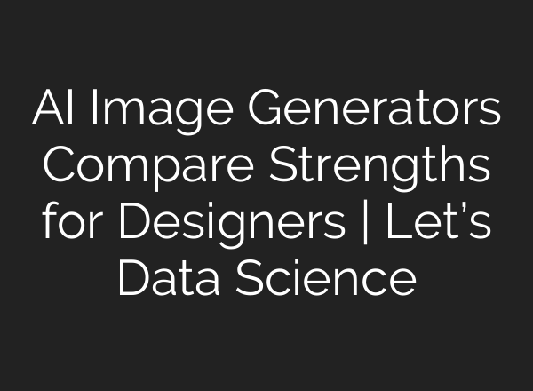 AI Image Generators Compare Strengths for Designers | Let’s Data Science