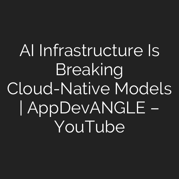 AI Infrastructure Is Breaking Cloud-Native Models | AppDevANGLE – YouTube