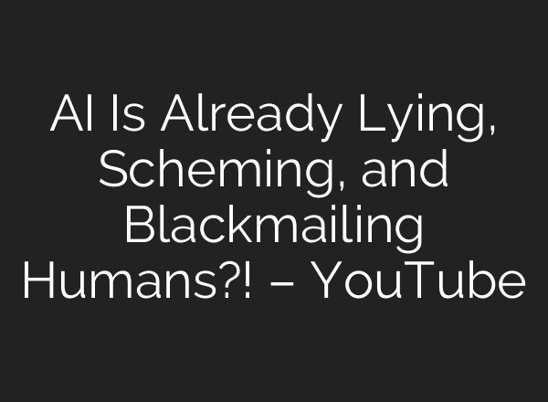 AI Is Already Lying, Scheming, and Blackmailing Humans?! – YouTube