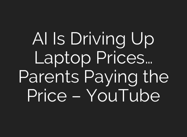 AI Is Driving Up Laptop Prices… Parents Paying the Price – YouTube