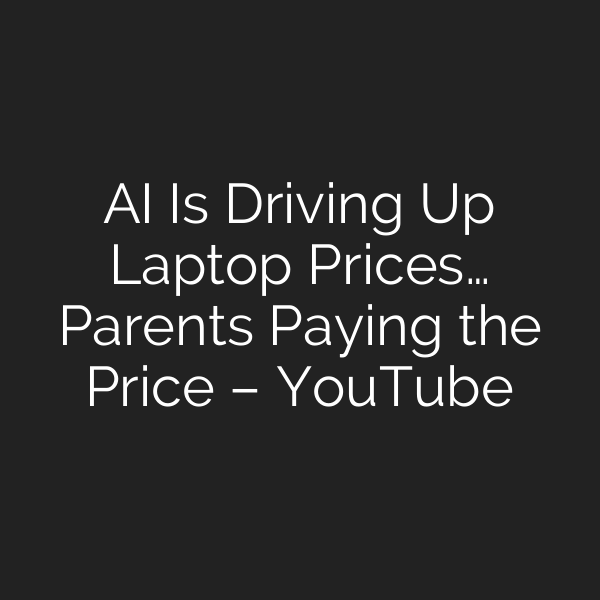 AI Is Driving Up Laptop Prices… Parents Paying the Price – YouTube