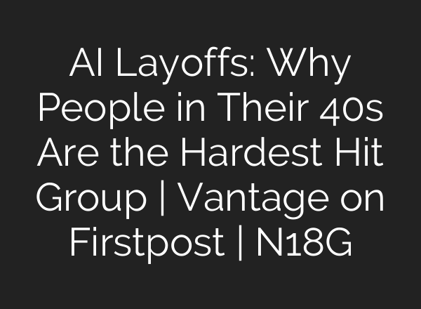 AI Layoffs: Why People in Their 40s Are the Hardest Hit Group | Vantage on Firstpost | N18G