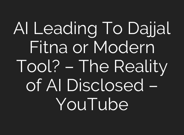 AI Leading To Dajjal Fitna or Modern Tool? – The Reality of AI Disclosed – YouTube