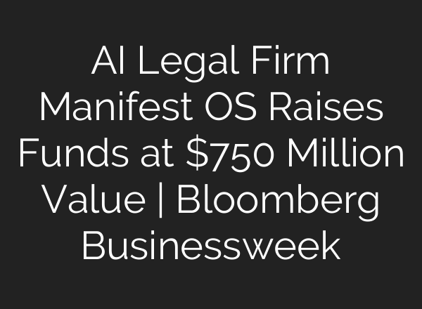 AI Legal Firm Manifest OS Raises Funds at $750 Million Value | Bloomberg Businessweek