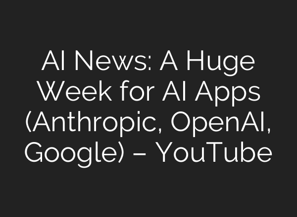 AI News: A Huge Week for AI Apps (Anthropic, OpenAI, Google) – YouTube