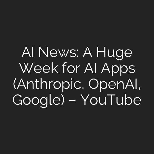 AI News: A Huge Week for AI Apps (Anthropic, OpenAI, Google) – YouTube