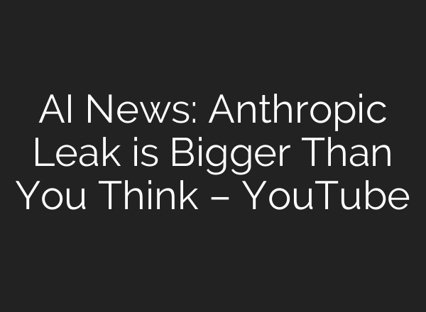 AI News: Anthropic Leak is Bigger Than You Think – YouTube