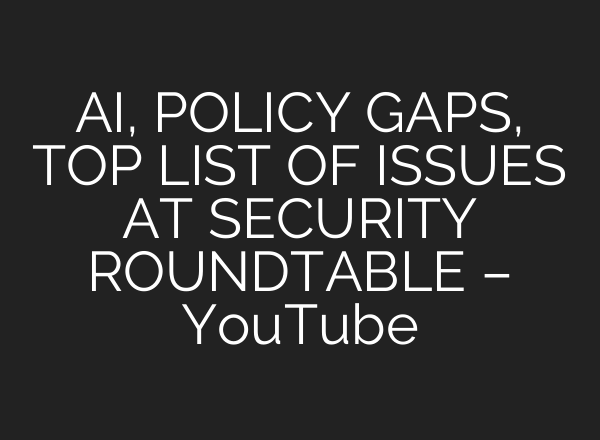 AI, POLICY GAPS, TOP LIST OF ISSUES AT SECURITY ROUNDTABLE – YouTube