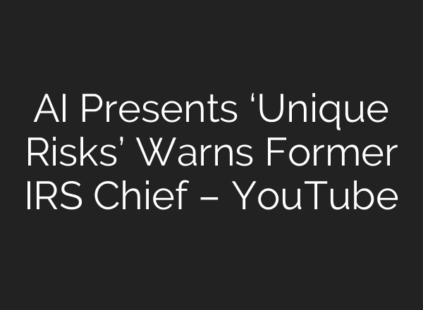 AI Presents ‘Unique Risks’ Warns Former IRS Chief – YouTube