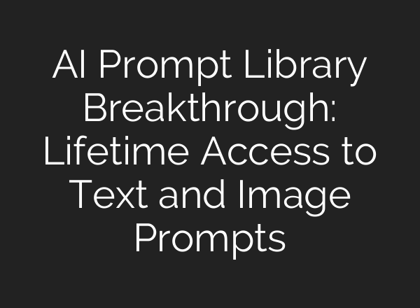 AI Prompt Library Breakthrough: Lifetime Access to Text and Image Prompts