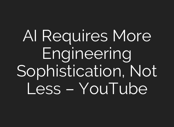 AI Requires More Engineering Sophistication, Not Less – YouTube