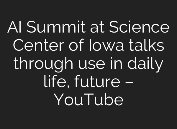 AI Summit at Science Center of Iowa talks through use in daily life, future – YouTube