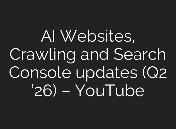 AI Websites, Crawling and Search Console updates (Q2 ’26) – YouTube