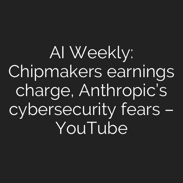 AI Weekly: Chipmakers earnings charge, Anthropic’s cybersecurity fears – YouTube
