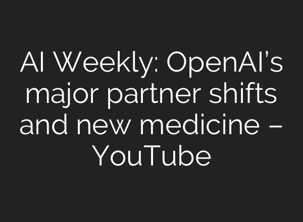 AI Weekly: OpenAI’s major partner shifts and new medicine – YouTube