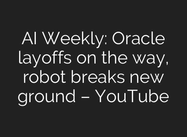 AI Weekly: Oracle layoffs on the way, robot breaks new ground – YouTube