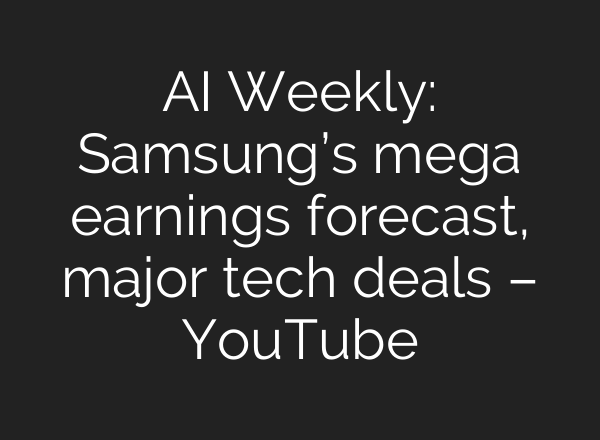 AI Weekly: Samsung’s mega earnings forecast, major tech deals – YouTube