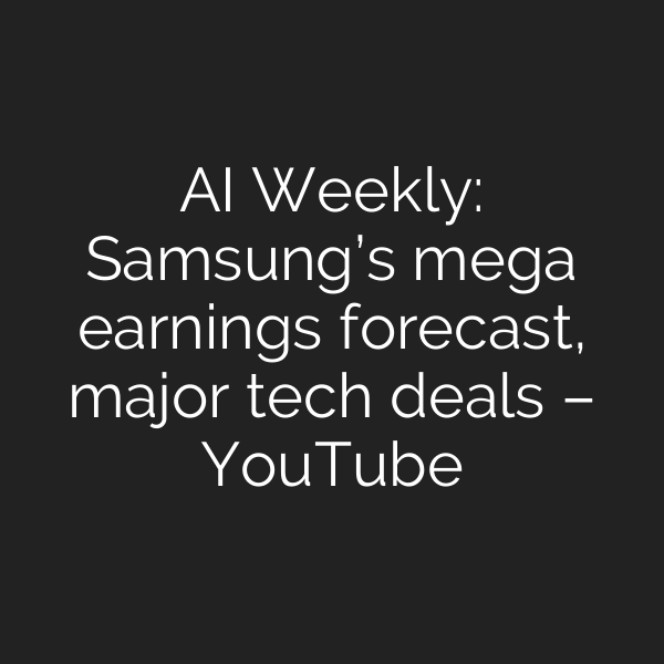 AI Weekly: Samsung’s mega earnings forecast, major tech deals – YouTube
