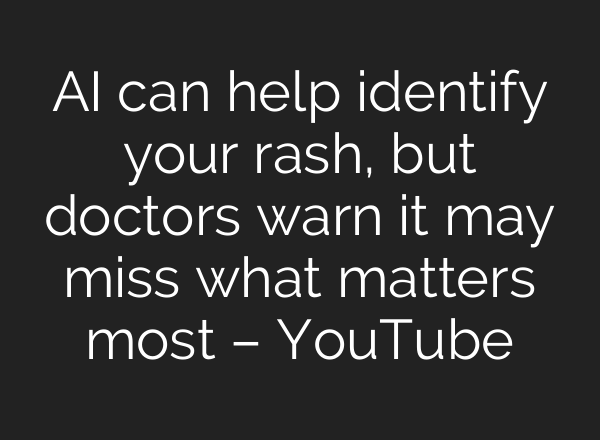 AI can help identify your rash, but doctors warn it may miss what matters most – YouTube