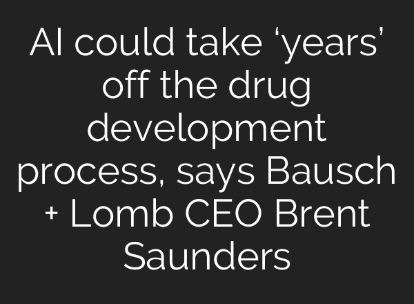AI could take ‘years’ off the drug development process, says Bausch + Lomb CEO Brent Saunders