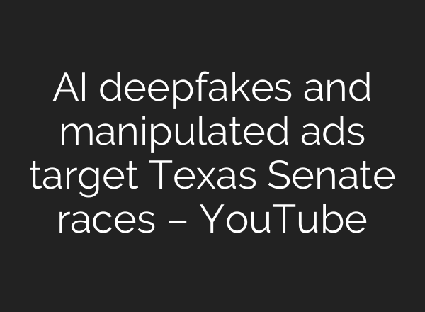 AI deepfakes and manipulated ads target Texas Senate races – YouTube