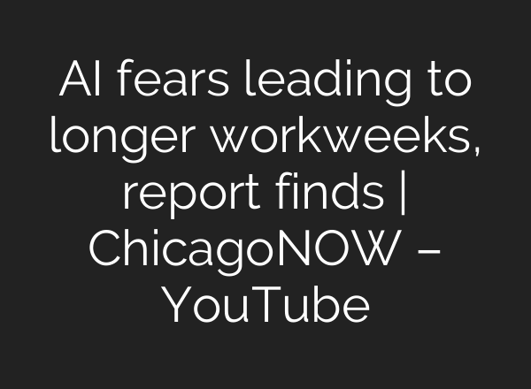 AI fears leading to longer workweeks, report finds | ChicagoNOW – YouTube