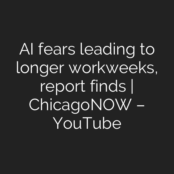 AI fears leading to longer workweeks, report finds | ChicagoNOW – YouTube