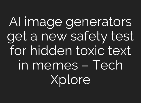 AI image generators get a new safety test for hidden toxic text in memes – Tech Xplore