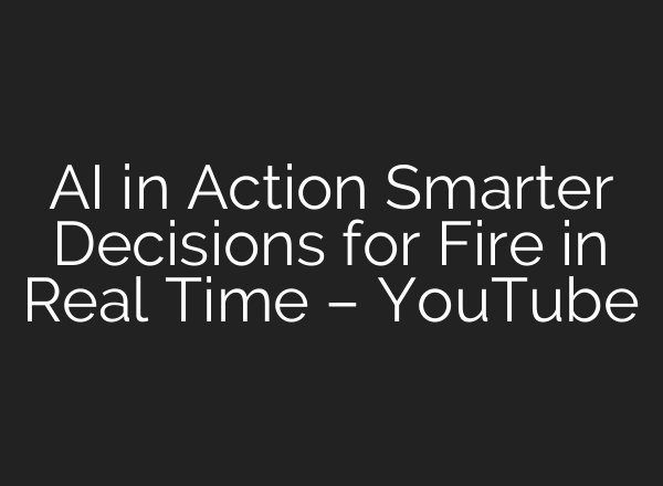 AI in Action Smarter Decisions for Fire in Real Time – YouTube