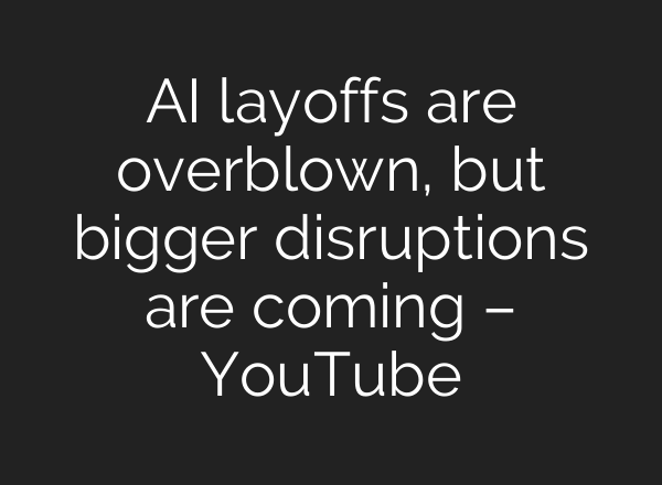 AI layoffs are overblown, but bigger disruptions are coming – YouTube
