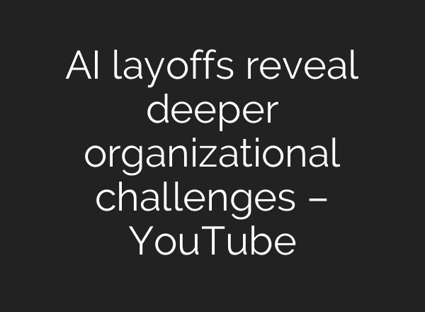 AI layoffs reveal deeper organizational challenges – YouTube