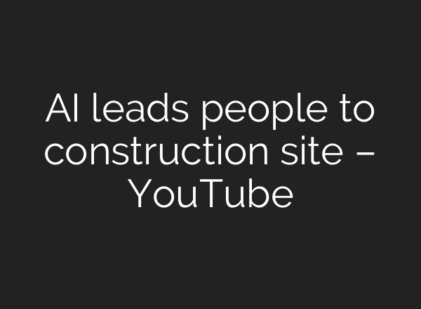 AI leads people to construction site – YouTube