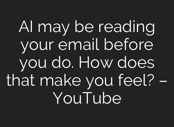 AI may be reading your email before you do. How does that make you feel? – YouTube