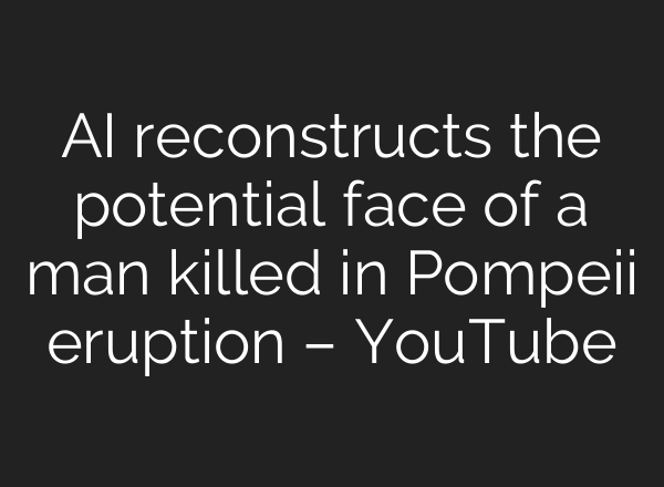 AI reconstructs the potential face of a man killed in Pompeii eruption – YouTube