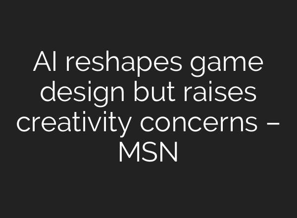 AI reshapes game design but raises creativity concerns – MSN
