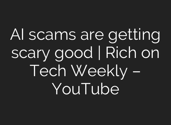 AI scams are getting scary good | Rich on Tech Weekly – YouTube