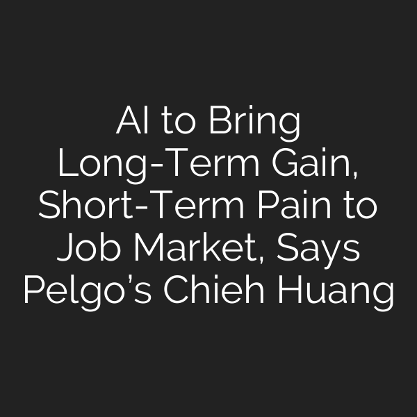 AI to Bring Long-Term Gain, Short-Term Pain to Job Market, Says Pelgo’s Chieh Huang