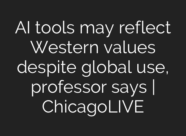 AI tools may reflect Western values despite global use, professor says | ChicagoLIVE