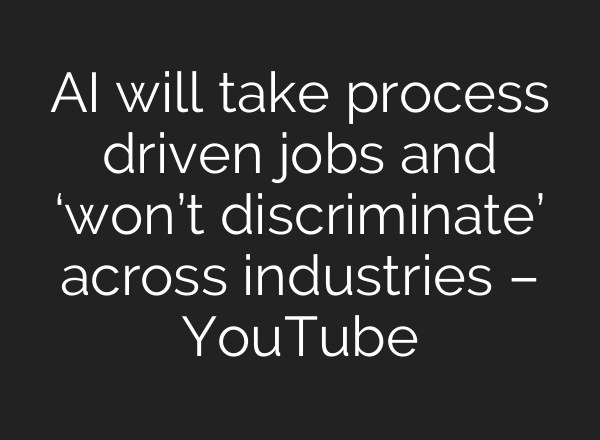 AI will take process driven jobs and ‘won’t discriminate’ across industries – YouTube