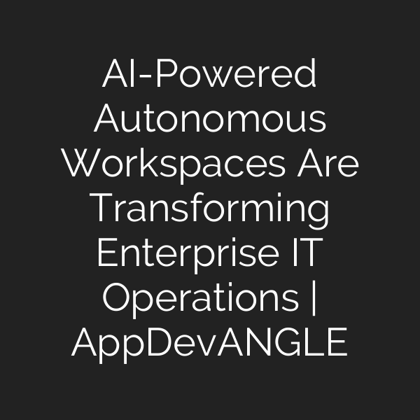 AI-Powered Autonomous Workspaces Are Transforming Enterprise IT Operations | AppDevANGLE