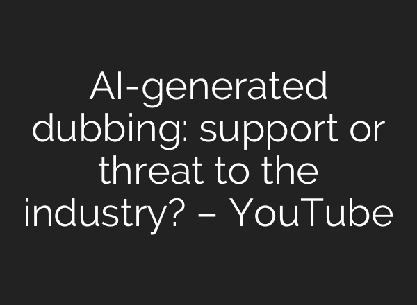 AI-generated dubbing: support or threat to the industry? – YouTube