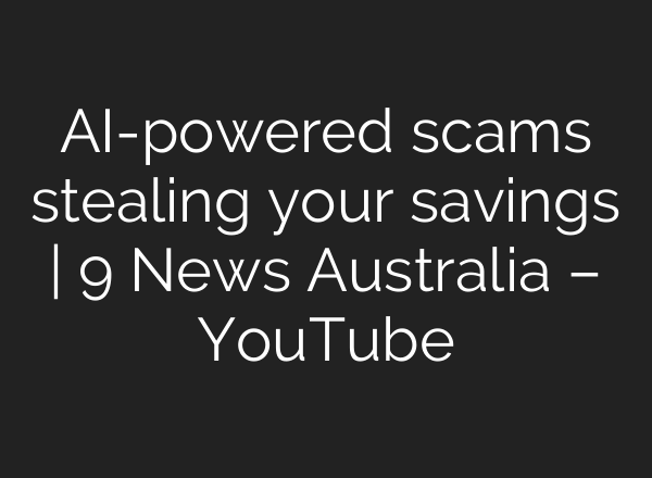 AI-powered scams stealing your savings | 9 News Australia – YouTube
