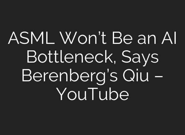 ASML Won’t Be an AI Bottleneck, Says Berenberg’s Qiu – YouTube