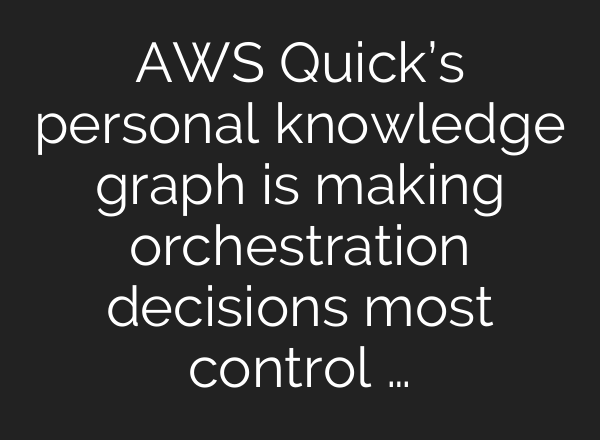 AWS Quick’s personal knowledge graph is making orchestration decisions most control …